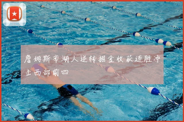 詹姆斯率湖人逆转掘金收获连胜冲击西部前四