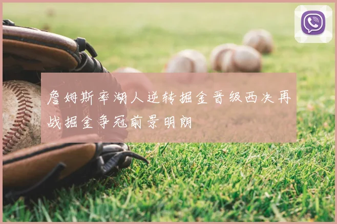 詹姆斯率湖人逆转掘金晋级西决再战掘金争冠前景明朗