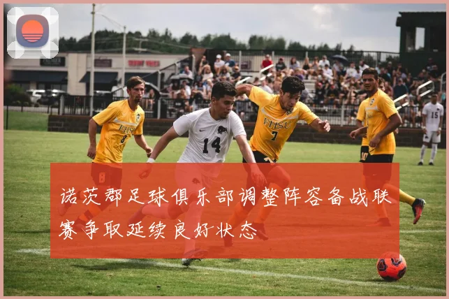 诺茨郡足球俱乐部调整阵容备战联赛争取延续良好状态