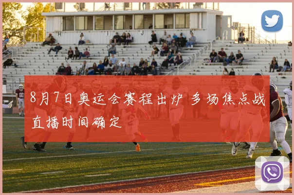 8月7日奥运会赛程出炉 多场焦点战直播时间确定