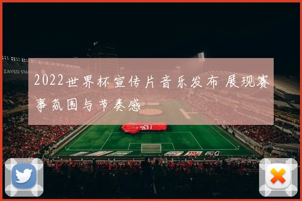 2022世界杯宣传片音乐发布 展现赛事氛围与节奏感