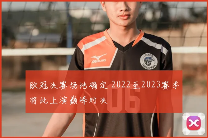 欧冠决赛场地确定 2022至2023赛季将此上演巅峰对决