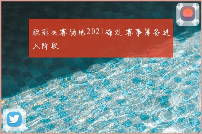 欧冠决赛场地2021确定 赛事筹备进入阶段
