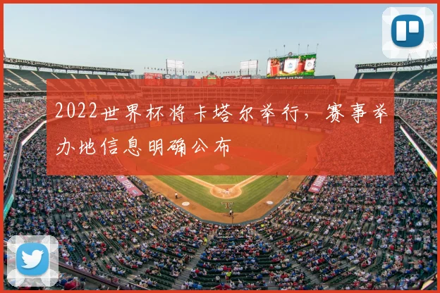 2022世界杯将卡塔尔举行,赛事举办地信息明确公布
