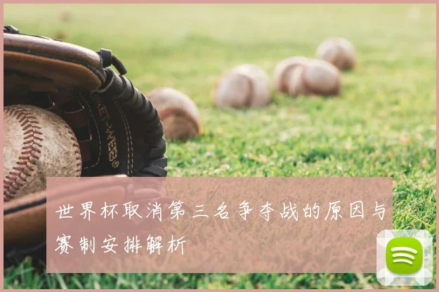 世界杯取消第三名争夺战的原因与赛制安排解析