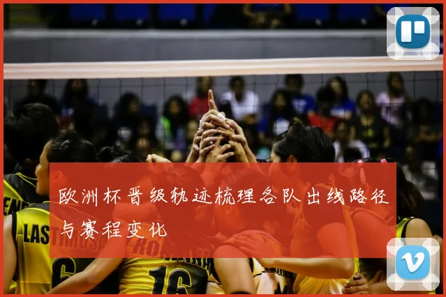 欧洲杯晋级轨迹梳理各队出线路径与赛程变化