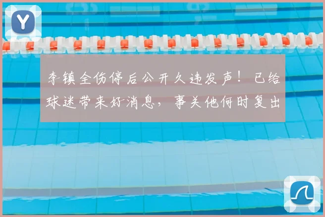 李镇全伤停后公开久违发声!已给球迷带来好消息,事关他何时复出_铜梁_重庆_国足