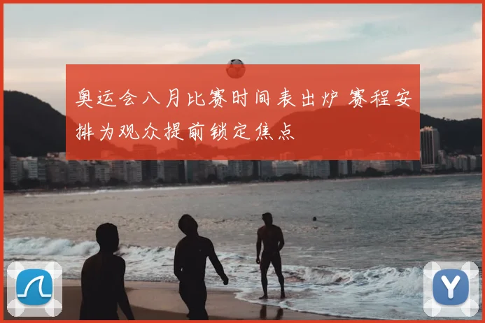 奥运会八月比赛时间表出炉 赛程安排为观众提前锁定焦点