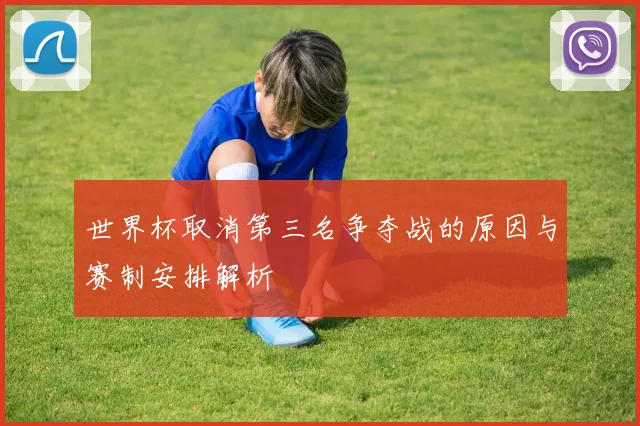 世界杯取消第三名争夺战的原因与赛制安排解析