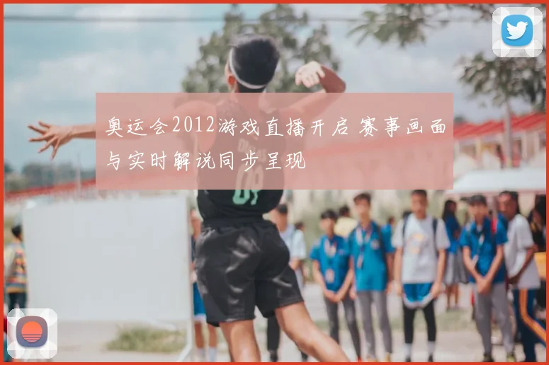 奥运会2012游戏直播开启 赛事画面与实时解说同步呈现
