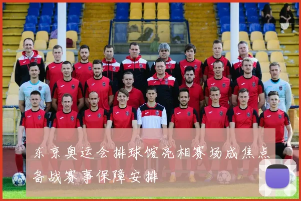 东京奥运会排球馆亮相赛场成焦点备战赛事保障安排