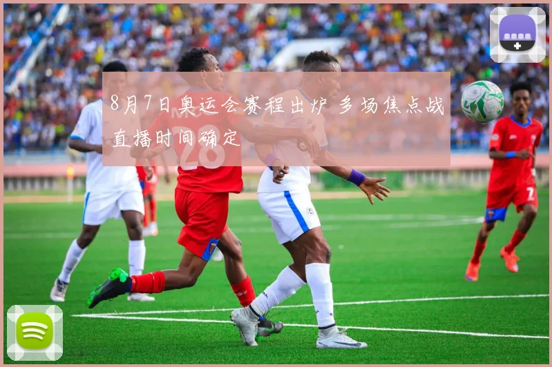 8月7日奥运会赛程出炉 多场焦点战直播时间确定