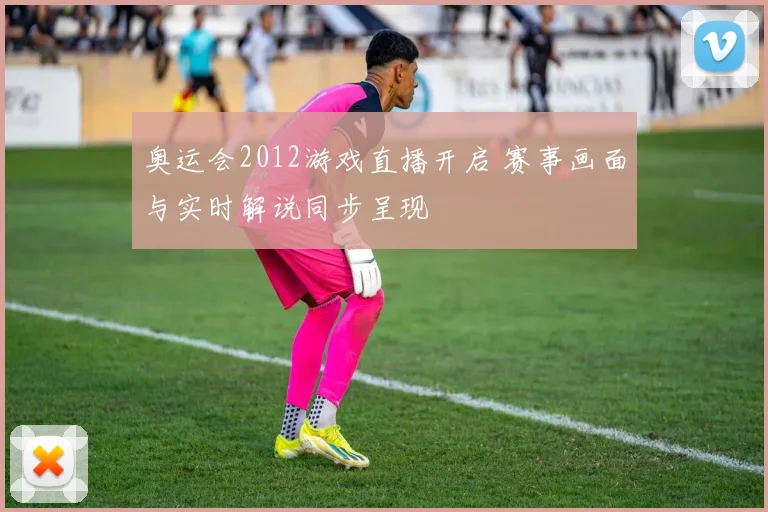 奥运会2012游戏直播开启 赛事画面与实时解说同步呈现