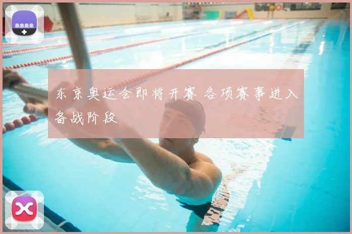 东京奥运会即将开赛 各项赛事进入备战阶段