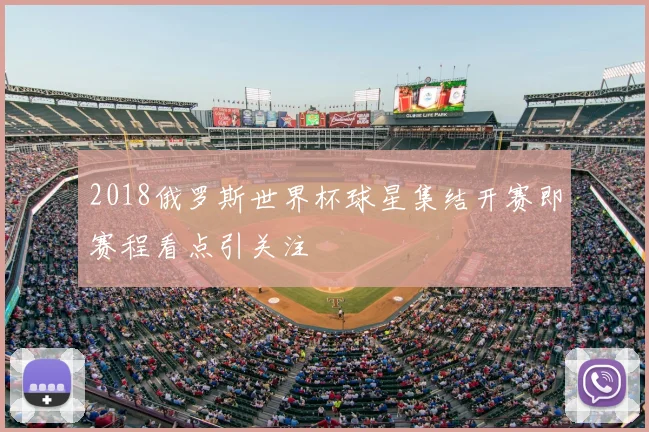 2018俄罗斯世界杯球星集结开赛即赛程看点引关注