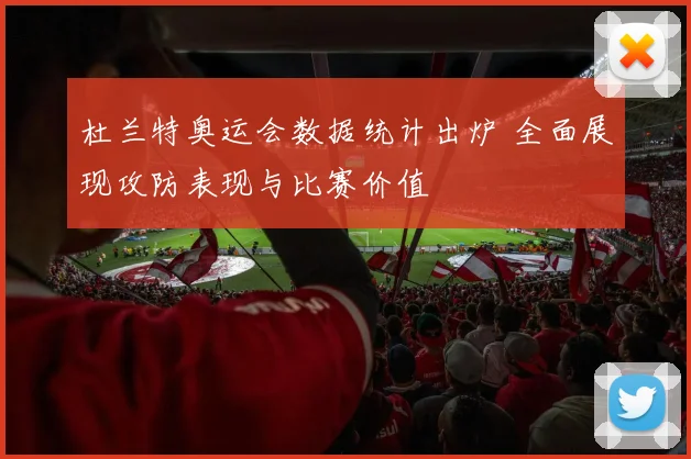 杜兰特奥运会数据统计出炉 全面展现攻防表现与比赛价值