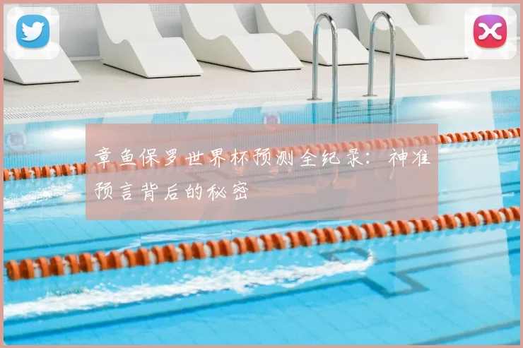 章鱼保罗世界杯预测全纪录:神准预言背后的秘密