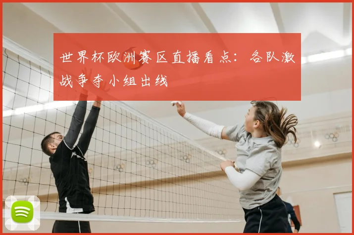 世界杯欧洲赛区直播看点:各队激战争夺小组出线
