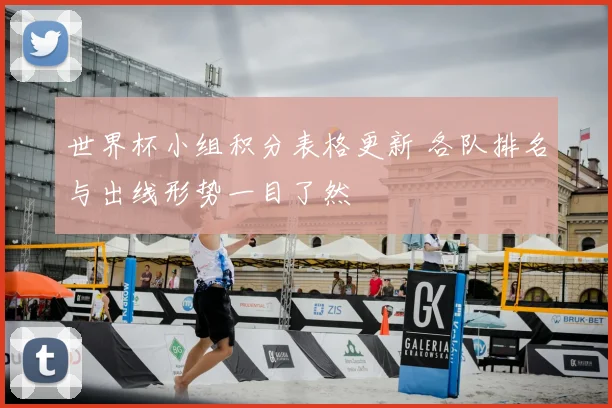 世界杯小组积分表格更新 各队排名与出线形势一目了然